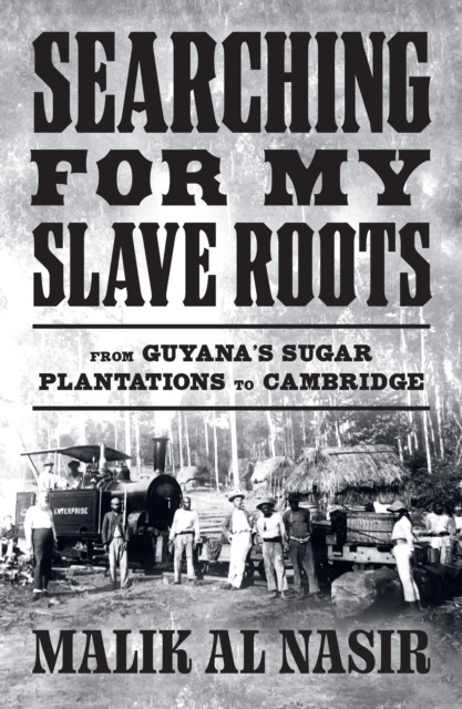 Searching for My Slave Roots : From Guyana’s Sugar Plantations to Cambridge
