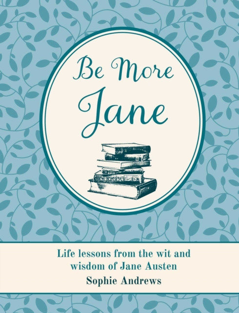 Be More Jane : Life Lessons from the Wit and Wisdom of Jane Austen