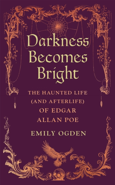 Darkness Becomes Bright : The Haunted Life (and Afterlife) of Edgar Allan Poe