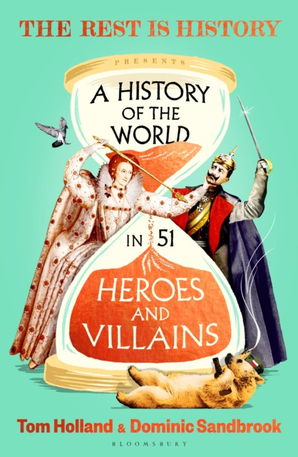 A History of the World in 51 Heroes and Villains : The rip-roaring new book from the hosts of The Rest is History