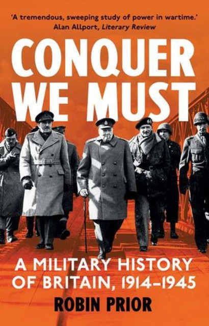 Conquer We Must : A Military History of Britain, 1914-1945