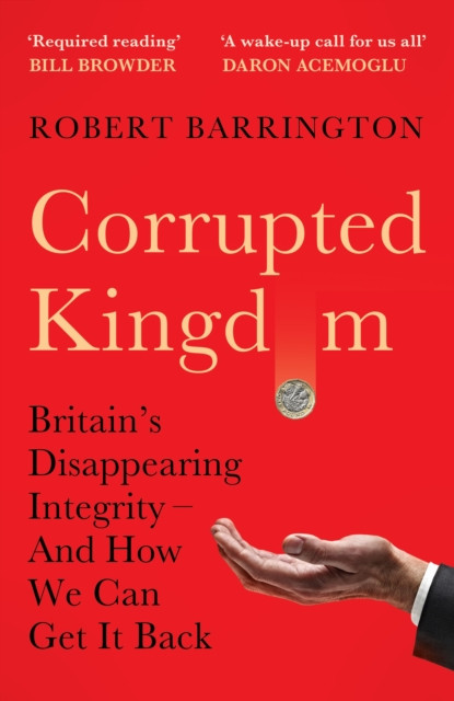 Corrupted Kingdom : Britain's Disappearing Integrity – And How We Can Get It Back