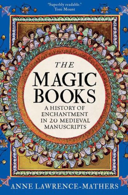 The Magic Books : A History of Enchantment in 20 Medieval Manuscripts