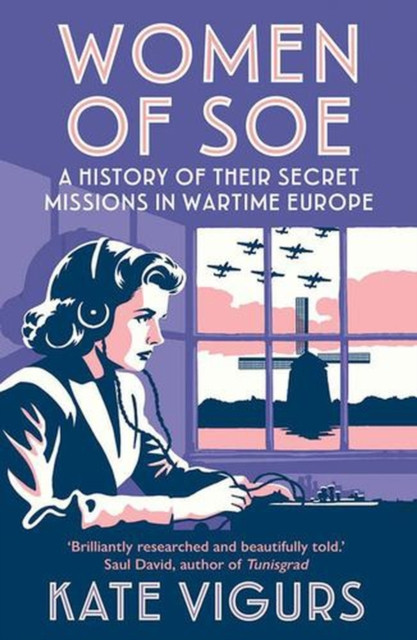 Women of SOE : A History of their Secret Missions in Wartime Europe