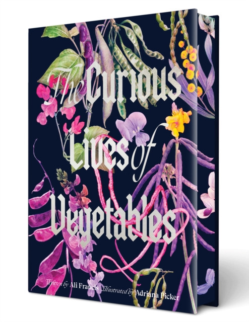 The Curious Lives of Vegetables : An Artful Exploration of the Wonderful World of Edible Plants, Their History, and Their Crucial Role in Our Future