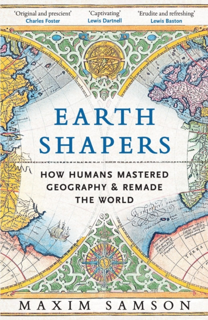 Earth Shapers : How Humans Mastered Geography and Remade the World