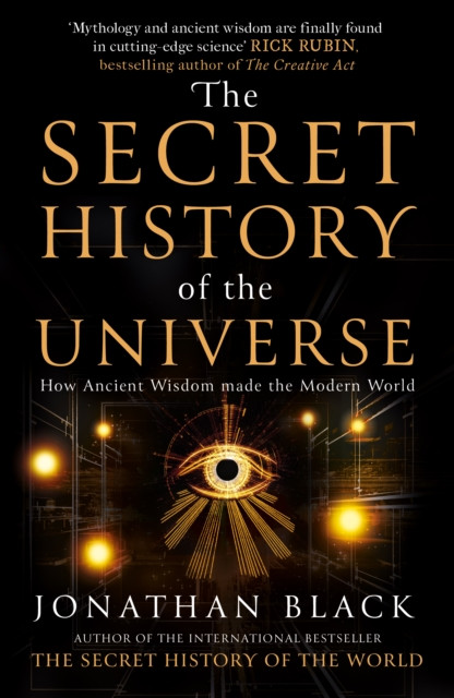 The Secret History of the Universe : How Ancient Wisdom Made the Modern World