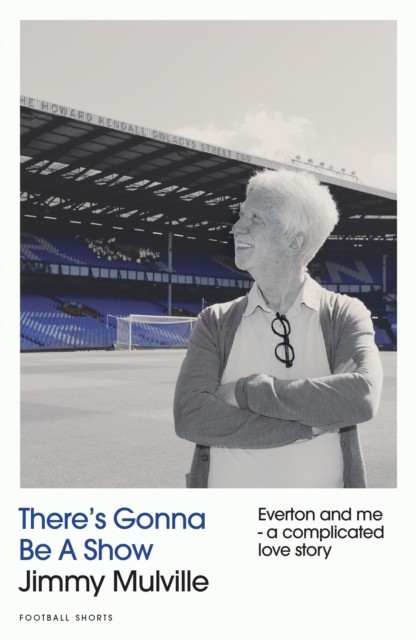 There's Gonna Be A Show : Everton and me - a complicated love story