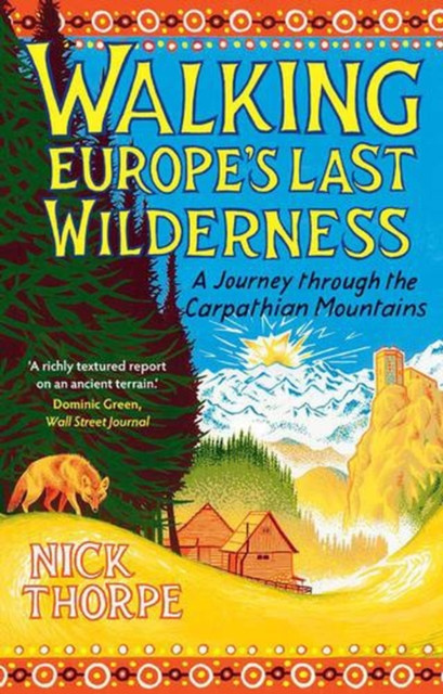 Walking Europe's Last Wilderness : A Journey through the Carpathian Mountains