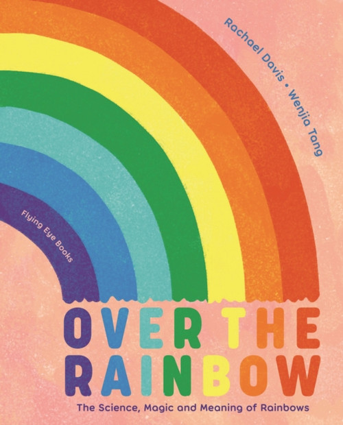 Over the Rainbow : The science, magic and meaning of rainbows