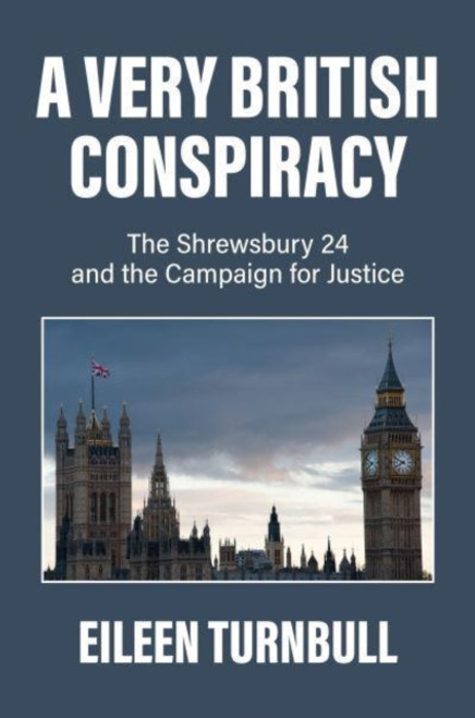 A Very British Conspiracy : The Shrewsbury 24 and the Campaign for Justice