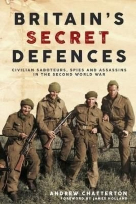 Britain'S Secret Defences : Civilian Saboteurs, Spies and Assassins During the Second World War