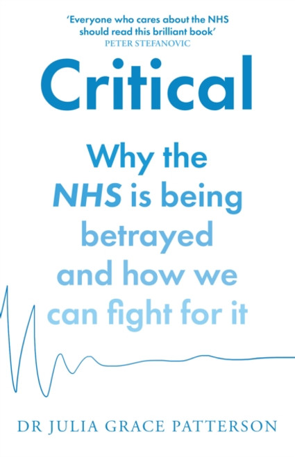 Critical : Why the NHS is Being Betrayed and How We Can Fight for it