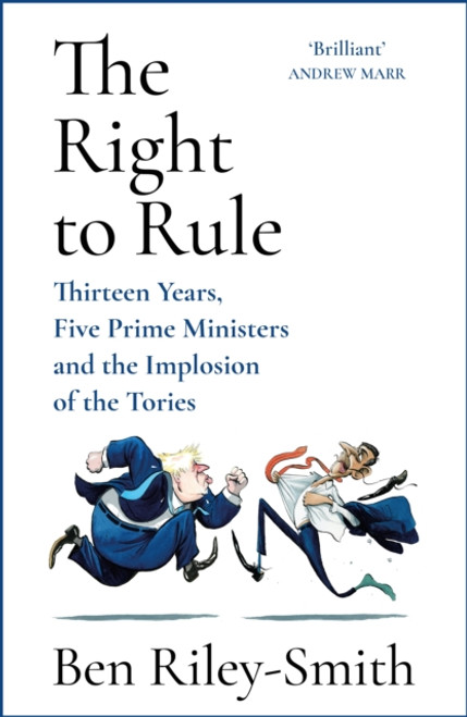 The Right to Rule : Thirteen Years, Five Prime Ministers and the Implosion of the Tories