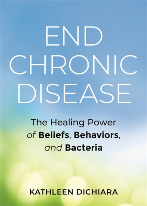 End Chronic Disease : The Healing Power of Beliefs, Behaviors, and Bacteria