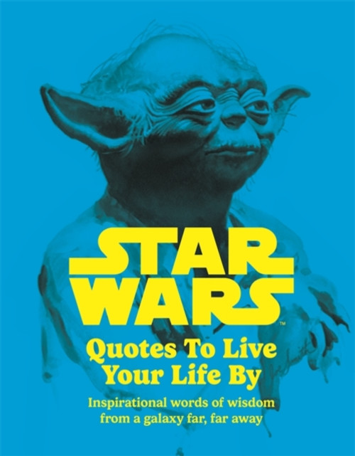 Star Wars Quotes To Live Your Life By : Inspirational words of wisdom from a galaxy far, far away