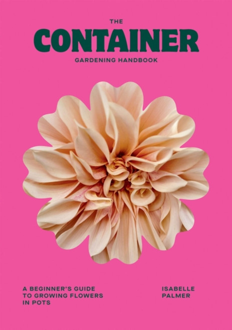 The Container Gardening Handbook : A Beginner's Guide to Growing Flowers in Pots
