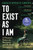 To Exist As I Am : Longlisted for the Women's Prize for Non-Fiction 2026