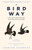 The Bird Way : A New Look at How Birds Talk, Work, Play, Parent, and Think