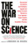The War on Science : Renowned Scientists and Scholars Speak Out About Current Threats to Free Speech, Open Inquiry, and the Scientific Process