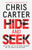Hide and Seek : Chris Carter as you've never read him before: no murder, no gore - just pure, relentless suspense.