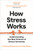 How Stress Works : Understanding the New Science of Stress Hormones