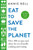 Eat to Save the Planet : Over 100 Recipes and Ideas for Eco-Friendly Cooking and Eating