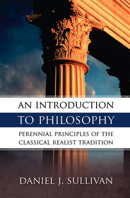 An Introduction to Philosophy: Perennial Principles of the Classical Realist Tradition