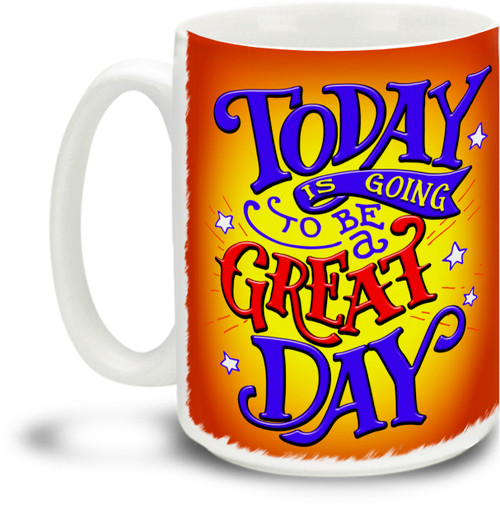 Today Is Going To Be A Great Day - 15 ounce Coffee Mug
