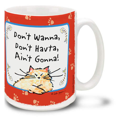 "Don't Wanna, Don't Havta, Ain't Gonna" isn't just a philosophy, it's a way of life! Just ask your cat, or check this cat mug... Cartoon cat coffee mug is dishwasher and microwave safe.