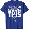 Hoj-jutsu an me, we are like this T-Shirt