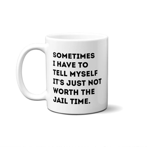 Sometimes I Have To Tell Myself It's Just Not Worth the Jail Time Coffee Cup