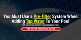 You Must Use a Pre-filter System When Adding Tap Water Your Swimming Pool