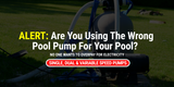 Are You Using The Wrong Pump For Your Pool? 