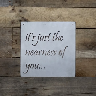 It's just the nearness of you metal sign