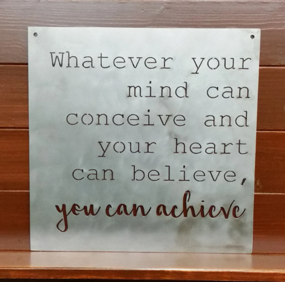 Whatever you mind can conceive and your heart can believe,  you can achieve metal sign