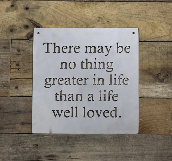 There May Be No Thing Greater Than A Life Well Loved Sign