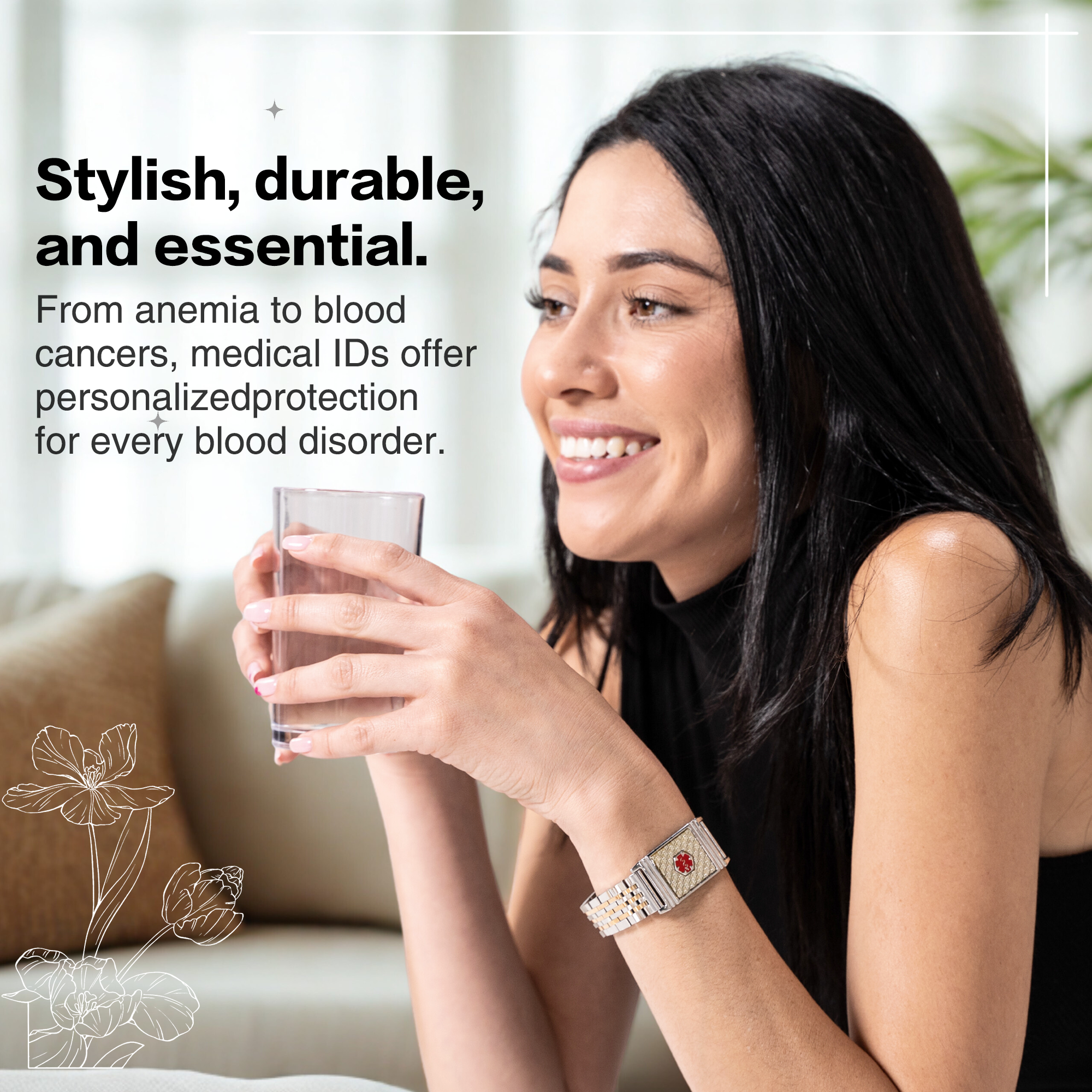 A promotional image featuring a smiling woman indoors, holding a glass of water. She wears a metallic medical ID bracelet with a red medical alert symbol on her left wrist. The text overlay highlights the importance of medical IDs for personalized protection against blood disorders like anemia and blood cancers. The design includes floral line-art illustrations and a clean, modern layout, emphasizing both style and functionality. The background shows a cozy living room with a couch and greenery, creating a warm and inviting atmosphere.