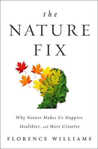 Nature Fix: Why Nature Makes Us Happier, Healthier, and More Creative