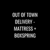Out of Town Delivery - Mattress and Boxspring