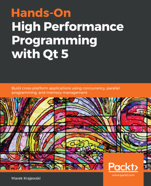 (eBook PDF) Hands-On High Performance Programming with Qt 5    1st Edition    Build cross-platform applications using concurrency, parallel programming, and memory management