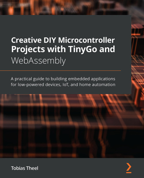 (eBook PDF) Creative DIY Microcontroller Projects with TinyGo and WebAssembly    1st Edition    A practical guide to building embedded applications for low-powered devices, IoT, and home automation