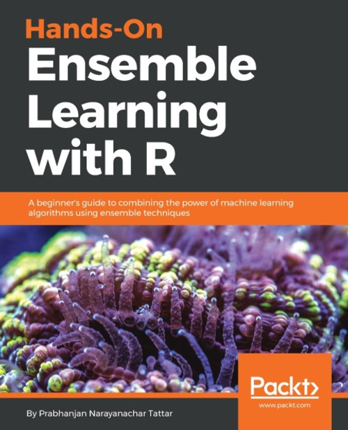 (eBook PDF) Hands-On Ensemble Learning with R    1st Edition    A beginner's guide to combining the power of machine learning algorithms using ensemble techniques