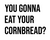 You Gonna Eat Your Cornbread Iron On Vinyl Decal Transfers for T-shirts/Sweatshirts