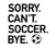 Sorry Can't Soccer By Iron On Vinyl Decal Transfers for T-shirts/Sweatshirts