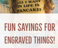 Fun Ideas for All Sorts of Engraved Things!