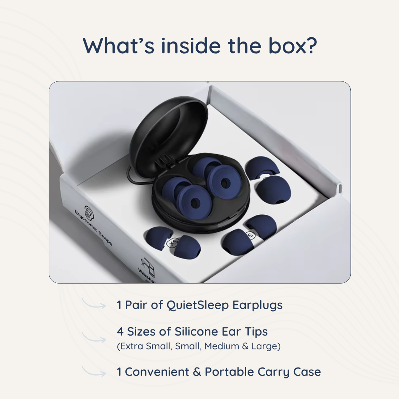 QuietSleep Earplugs for Sleeping Whats inside the box - 4 Sizes of Soft Silicone Ear Tips
(Extra Small, Small, Medium & Large)