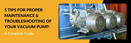 5 Tips for Proper Maintenance & Troubleshooting of Your Vacuum Pump: A Complete Guide