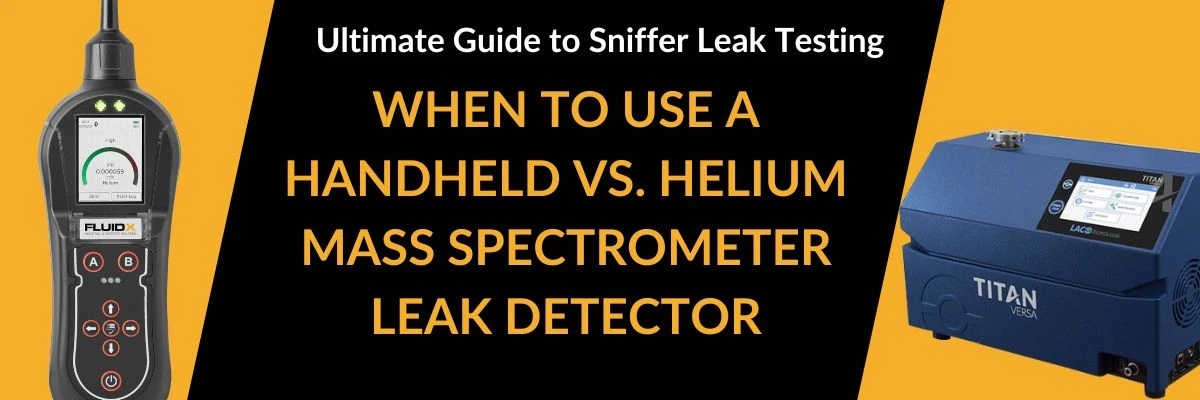 Ultimate Guide to Sniffer Leak Testing: When to Use a Handheld Leak Detector vs. Helium Mass Spectrometer Leak Detector