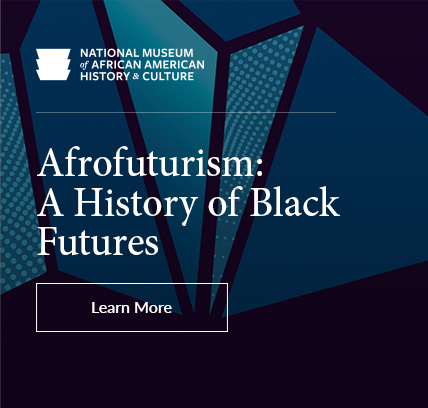Afrofuturism: A History of Black Futures — National Museum of African American History & Culture — LEARN MORE 